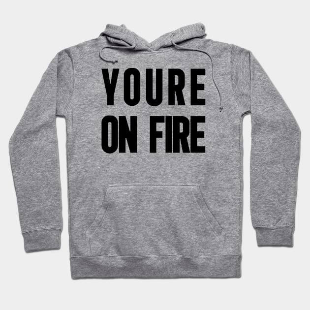 yOU'RE ON FIRE Hoodie by Nana On Here